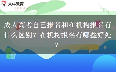 成人高考自己報(bào)名和在機(jī)構(gòu)報(bào)名有什么區(qū)別？在機(jī)構(gòu)報(bào)名有哪些好處？