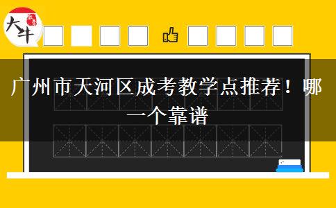 廣州市天河區(qū)成考教學(xué)點(diǎn)推薦！哪一個(gè)靠譜