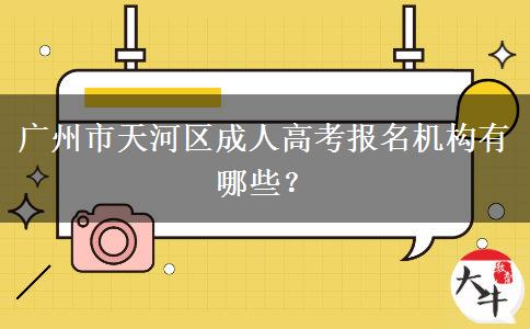 廣州市天河區(qū)成人高考報名機構(gòu)有哪些？
