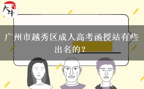 廣州市越秀區(qū)成人高考函授站有些出名的？