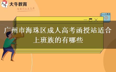 廣州市海珠區(qū)成人高考函授站適合上班族的有哪些