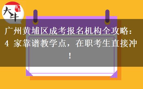 廣州黃埔區(qū)成考報名機構(gòu)全攻略：4 家靠譜教學(xué)點，在職考生直接沖！