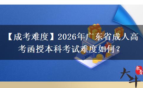 【成考難度】2026年廣東省成人高考函授本科考試難度如何？