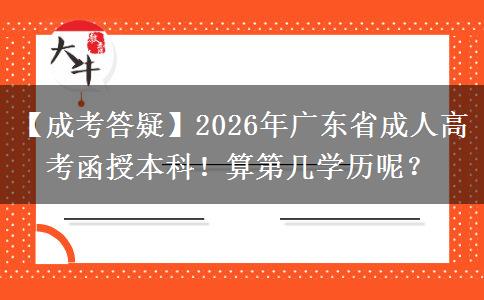 【成考答疑】2026年廣東省成人高考函授本科！算第幾學(xué)歷呢？