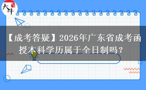 【成考答疑】2026年廣東省成考函授本科學(xué)歷屬于全日制嗎？