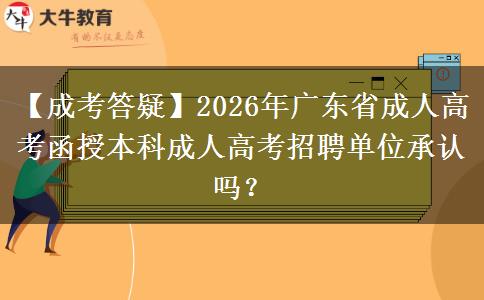 【成考答疑】2026年廣東省成人高考函授本科成人高考招聘單位承認(rèn)嗎？