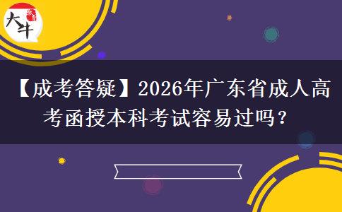 【成考答疑】2026年廣東省成人高考函授本科考試容易過嗎？