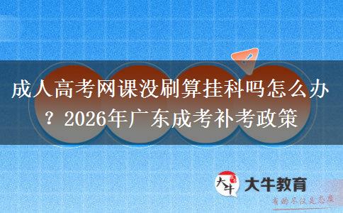 成人高考網(wǎng)課沒刷算掛科嗎怎么辦？2026年廣東成考補考政策