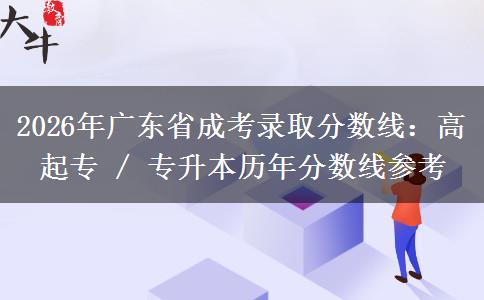 2026年廣東省成考錄取分數(shù)線：高起專 / 專升本歷年分數(shù)線參考