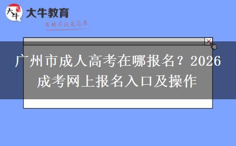 廣州市成人高考在哪報名？2026 成考網(wǎng)上報名。</div>
                    <div   class=