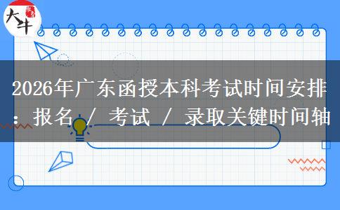 2026年廣東函授本科考試時(shí)間安排：報(bào)名 / 考試關(guān)鍵時(shí)間軸