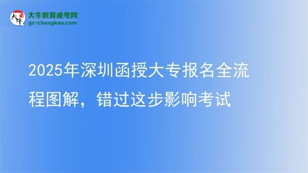 2025年深圳函授大專報(bào)名全流程圖解，錯(cuò)過這步影響考試圖片