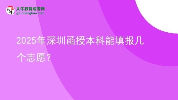 【答疑】2025年深圳函授本科能填報幾個志愿？