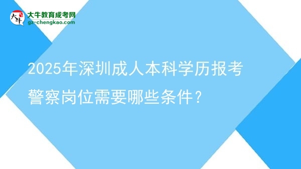 2025年深圳成人本科學(xué)歷報(bào)考警察崗位需要哪些條件？圖片