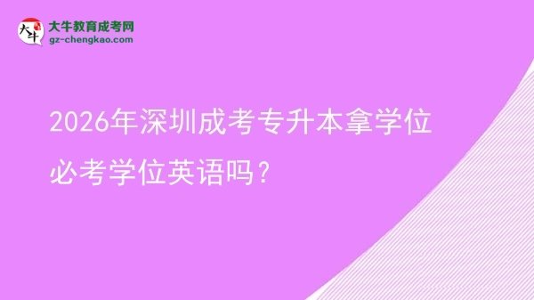 2026年深圳成考專升本拿學(xué)位必考學(xué)位英語嗎？圖片