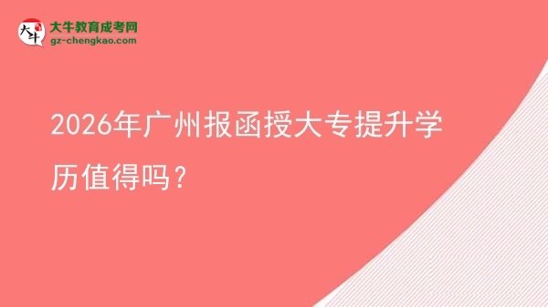 2026年廣州報函授大專提升學(xué)歷值得嗎？圖片