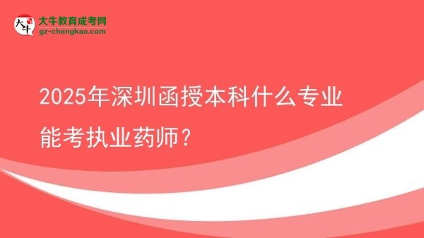 【圖文】2025年深圳函授本科什么專業(yè)能考執(zhí)業(yè)藥師？