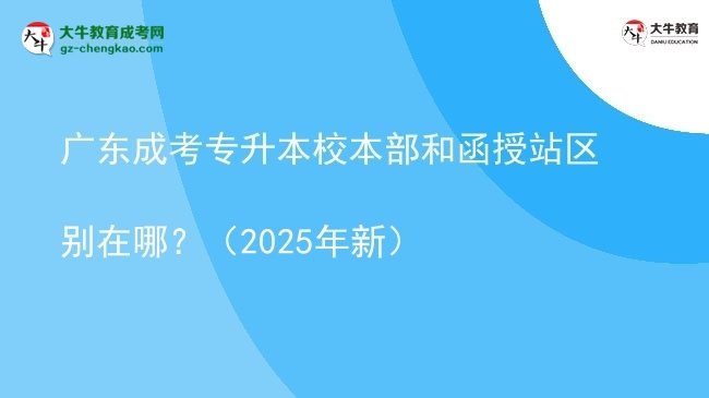 廣東成考專升本校本部和函授站區(qū)別在哪？（2025年新）圖片