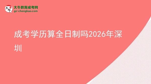 成考學(xué)歷算全日制嗎2026年深圳圖片