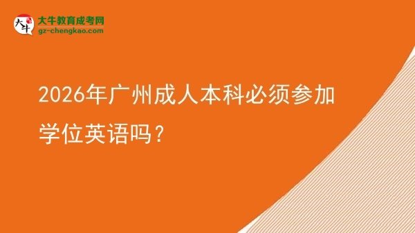 2026年廣州成人本科必須參加學(xué)位英語(yǔ)嗎?圖片
