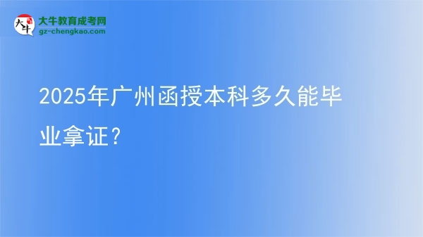 2025年廣州函授本科多久能畢業(yè)拿證？圖片