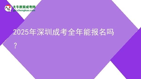 2025年深圳成考全年能報名嗎？圖片