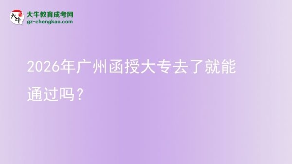 2026年廣州函授大專去了就能通過嗎？圖片