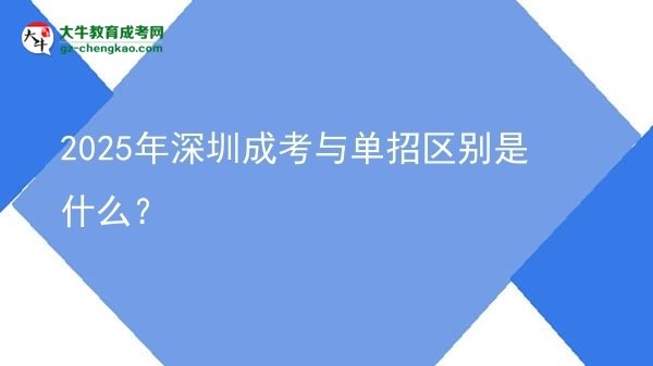 2025年深圳成考與單招區(qū)別是什么？圖片