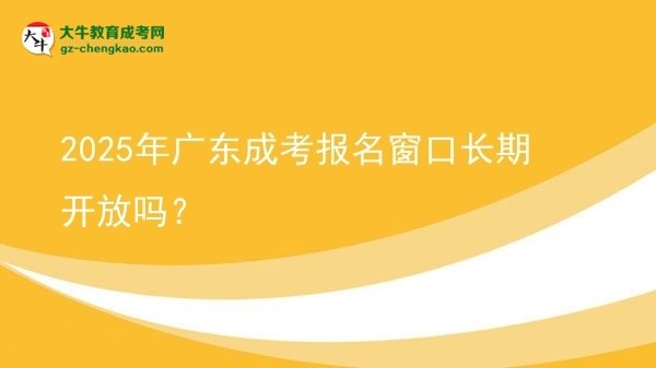 2025年廣東成考報(bào)名窗口長(zhǎng)期開(kāi)放嗎？圖片