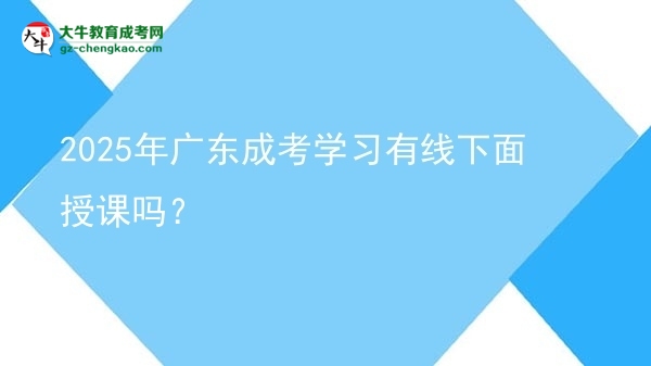 2025年廣東成考學習有線下面授課嗎？圖片
