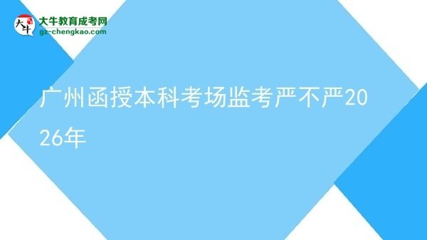 廣州函授本科考場監(jiān)考嚴(yán)不嚴(yán)2026年圖片
