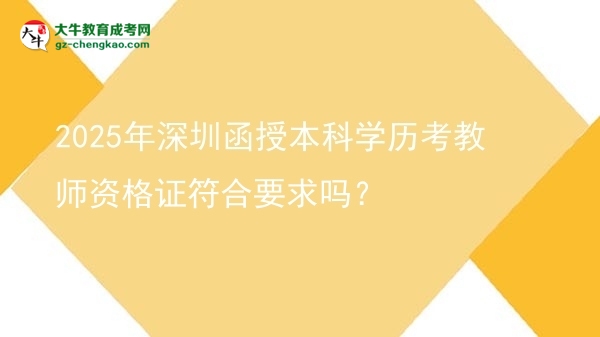 2025年深圳函授本科學歷考教師資格證符合要求嗎？圖片