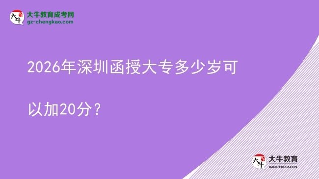 2026年深圳函授大專多少歲可以加20分？圖片