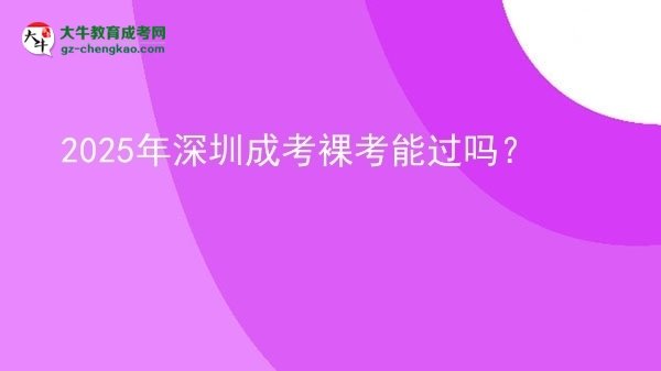 2025年深圳成考裸考能過嗎？圖片
