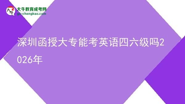 深圳函授大專能考英語四六級嗎2026年圖片