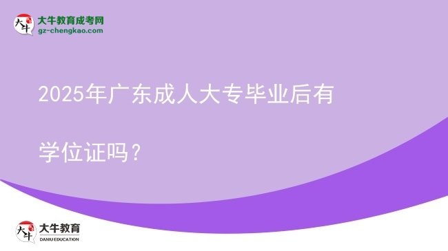 2025年廣東成人大專畢業(yè)后有學(xué)位證嗎？圖片