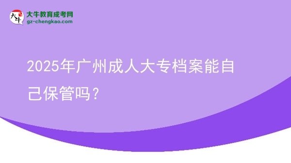 2025年廣州成人大專檔案能自己保管嗎？圖片
