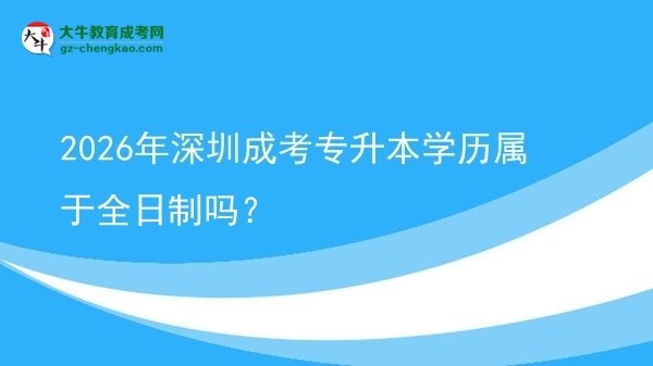 2026年深圳成考專升本學(xué)歷屬于全日制嗎？圖片