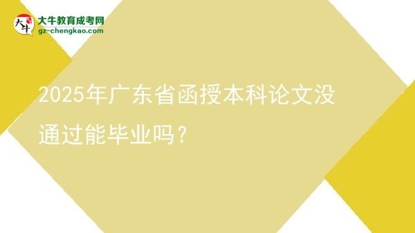 2025年廣東省函授本科論文沒通過能畢業(yè)嗎？圖片