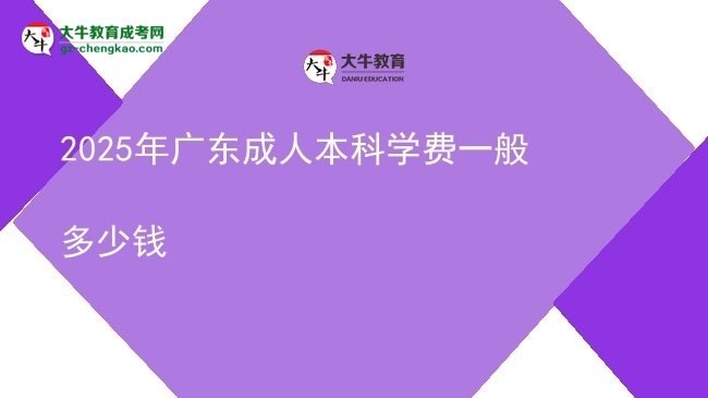 2025年廣東成人本科學(xué)費(fèi)一般多少錢圖片