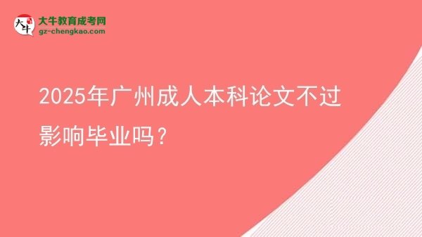 2025年廣州成人本科論文不過影響畢業(yè)嗎？圖片