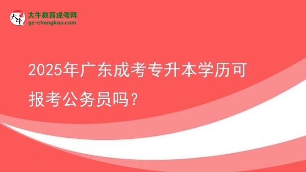 2025年廣東成考專升本學(xué)歷可報考公務(wù)員嗎？圖片