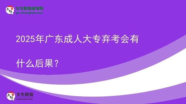 2025年廣東成人大專棄考會有什么后果？圖片