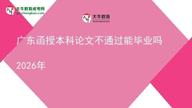 廣東函授本科論文不通過能畢業(yè)嗎2026年圖片