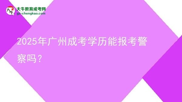 2025年廣州成考學(xué)歷能報(bào)考警察嗎？圖片