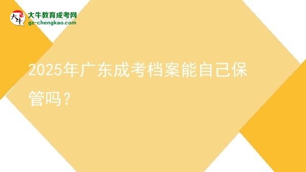 2025年廣東成考檔案能自己保管嗎？圖片