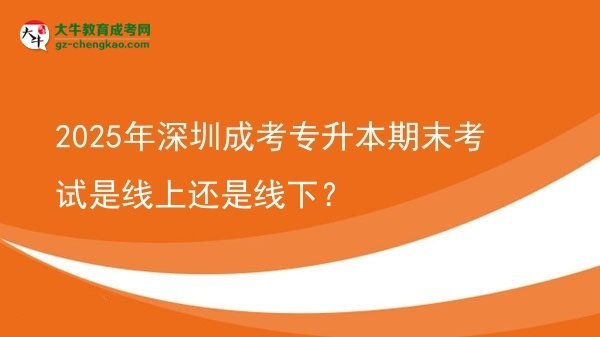 2025年深圳成考專升本期末考試是線上還是線下？圖片