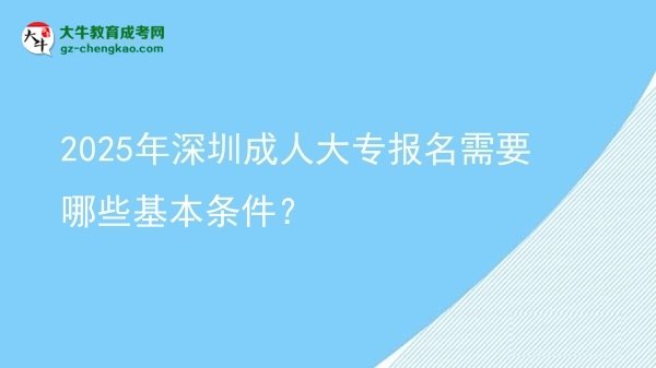 2025年深圳成人大專報名需要哪些基本條件？圖片