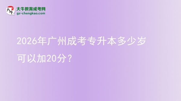 2026年廣州成考專升本多少歲可以加20分？圖片