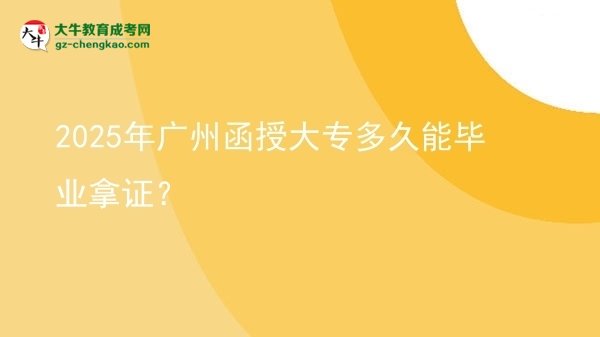 2025年廣州函授大專(zhuān)多久能畢業(yè)拿證?圖片